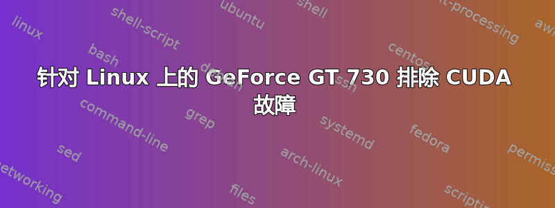 针对 Linux 上的 GeForce GT 730 排除 CUDA 故障