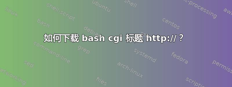 如何下载 bash cgi 标题 http://？