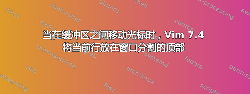 当在缓冲区之间移动光标时，Vim 7.4 将当前行放在窗口分割的顶部