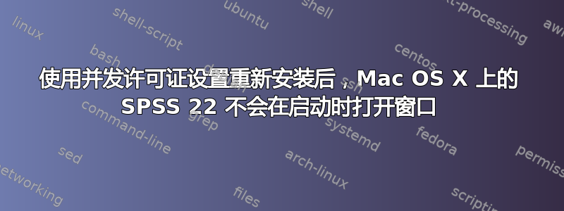 使用并发许可证设置重新安装后，Mac OS X 上的 SPSS 22 不会在启动时打开窗口