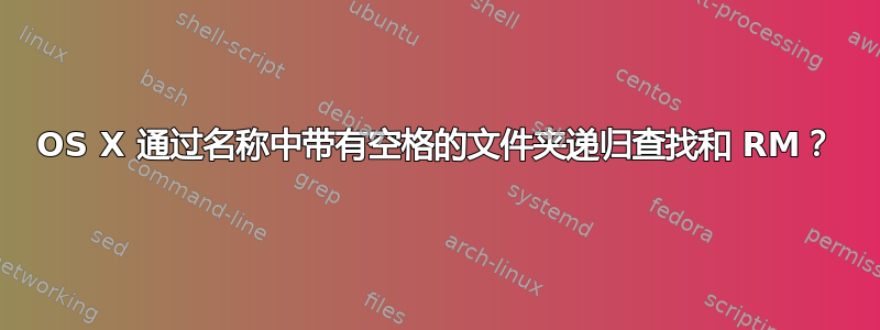 OS X 通过名称中带有空格的文件夹递归查找和 RM？