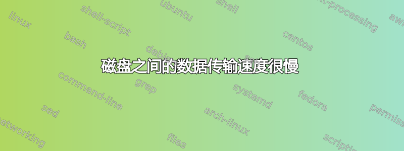 磁盘之间的数据传输速度很慢