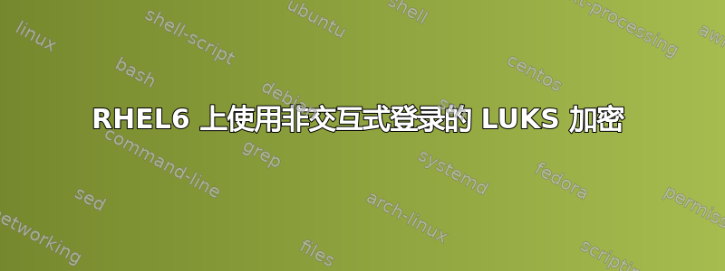 RHEL6 上使用非交互式登录的 LUKS 加密