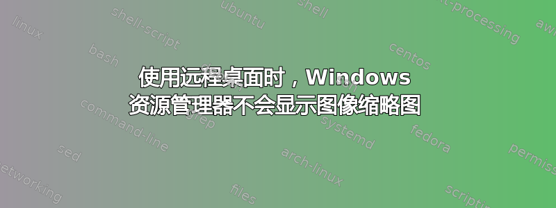 使用远程桌面时，Windows 资源管理器不会显示图像缩略图