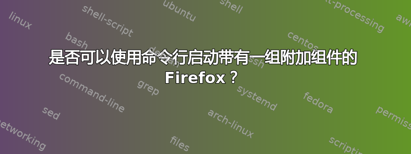 是否可以使用命令行启动带有一组附加组件的 Firefox？