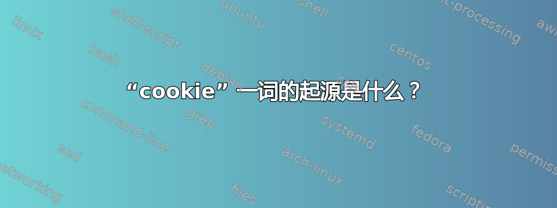 “cookie” 一词的起源是什么？