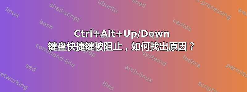 Ctrl+Alt+Up/Down 键盘快捷键被阻止，如何找出原因？