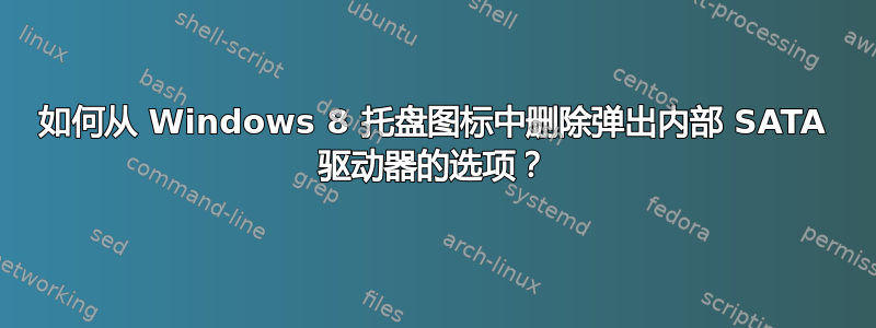 如何从 Windows 8 托盘图标中删除弹出内部 SATA 驱动器的选项？