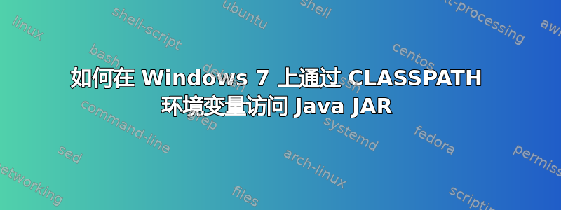 如何在 Windows 7 上通过 CLASSPATH 环境变量访问 Java JAR