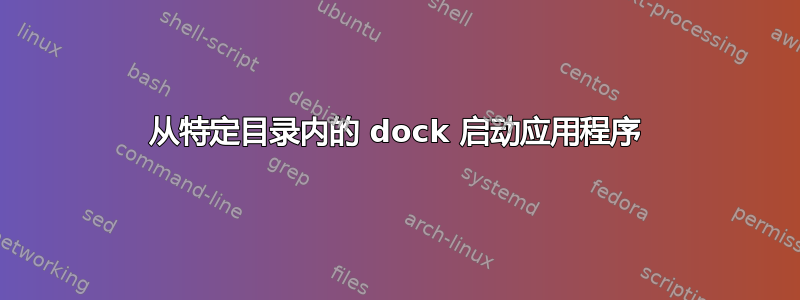 从特定目录内的 dock 启动应用程序