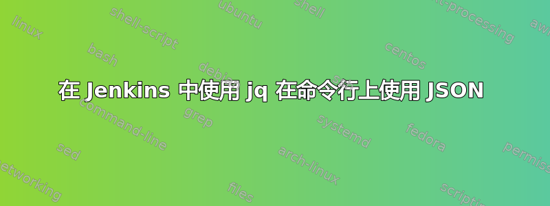 在 Jenkins 中使用 jq 在命令行上使用 JSON