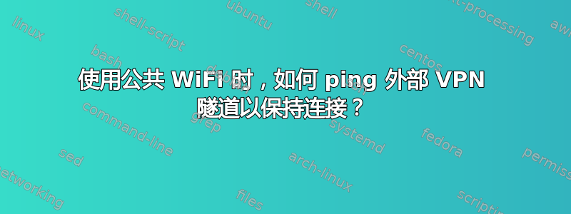 使用公共 WiFi 时，如何 ping 外部 VPN 隧道以保持连接？