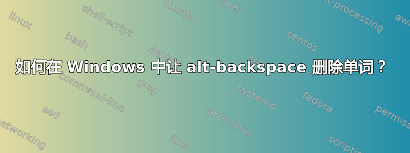 如何在 Windows 中让 alt-backspace 删除单词？