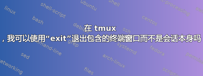 在 tmux 中，我可以使用“exit”退出包含的终端窗口而不是会话本身吗？