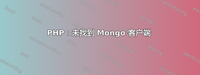 PHP：未找到 Mongo 客户端