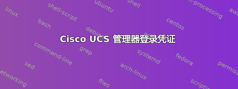 Cisco UCS 管理器登录凭证