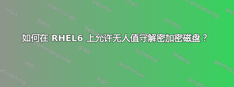 如何在 RHEL6 上允许无人值守解密加密磁盘？