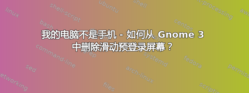 我的电脑不是手机 - 如何从 Gnome 3 中删除滑动预登录屏幕？