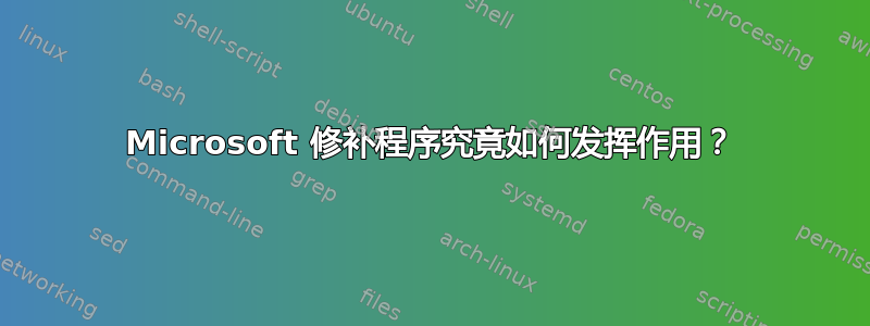 Microsoft 修补程序究竟如何发挥作用？