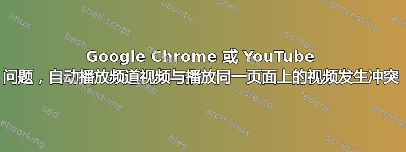 Google Chrome 或 YouTube 问题，自动播放频道视频与播放同一页面上的视频发生冲突