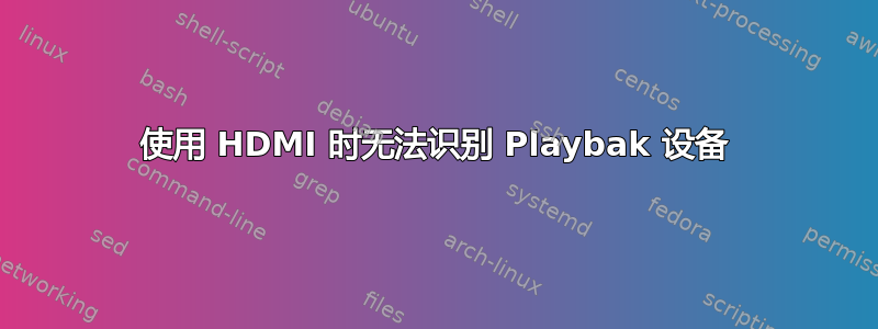 使用 HDMI 时无法识别 Playbak 设备