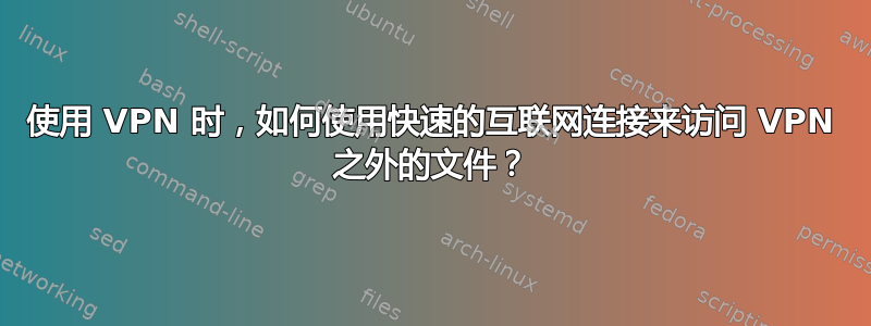 使用 VPN 时，如何使用快速的互联网连接来访问 VPN 之外的文件？