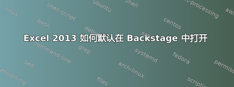 Excel 2013 如何默认在 Backstage 中打开