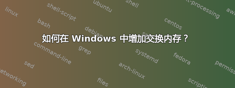 如何在 Windows 中增加交换内存？