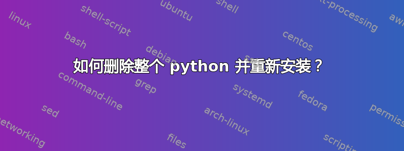 如何删除整个 python 并重新安装？