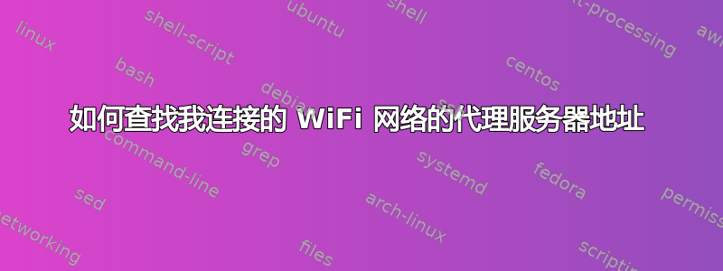 如何查找我连接的 WiFi 网络的代理服务器地址