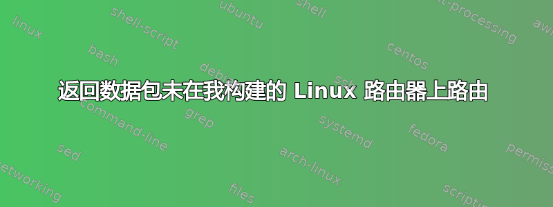 返回数据包未在我构建的 Linux 路由器上路由