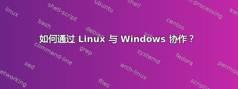 如何通过 Linux 与 Windows 协作？