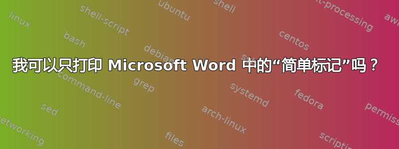 我可以只打印 Microsoft Word 中的“简单标记”吗？