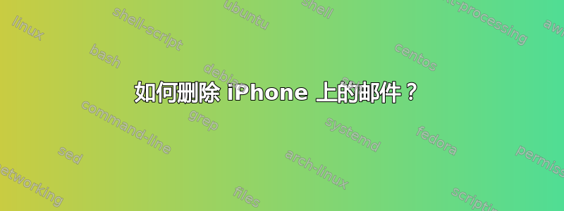 如何删除 iPhone 上的邮件？