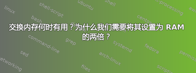 交换内存何时有用？为什么我们需要将其设置为 RAM 的两倍？