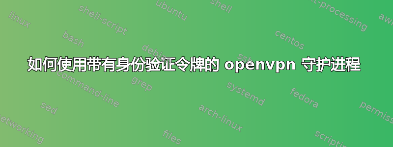 如何使用带有身份验证令牌的 openvpn 守护进程