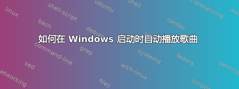 如何在 Windows 启动时自动播放歌曲