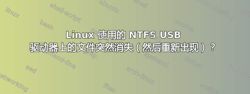 Linux 使用的 NTFS USB 驱动器上的文件突然消失（然后重新出现）？