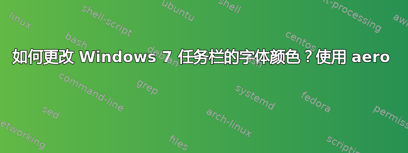 如何更改 Windows 7 任务栏的字体颜色？使用 aero 