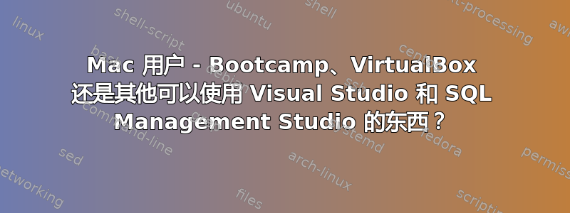 Mac 用户 - Bootcamp、VirtualBox 还是其他可以使用 Visual Studio 和 SQL Management Studio 的东西？