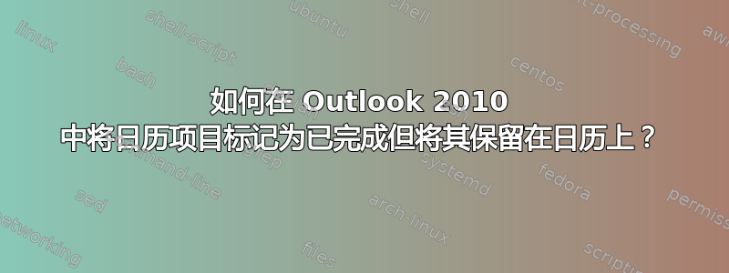 如何在 Outlook 2010 中将日历项目标记为已完成但将其保留在日历上？