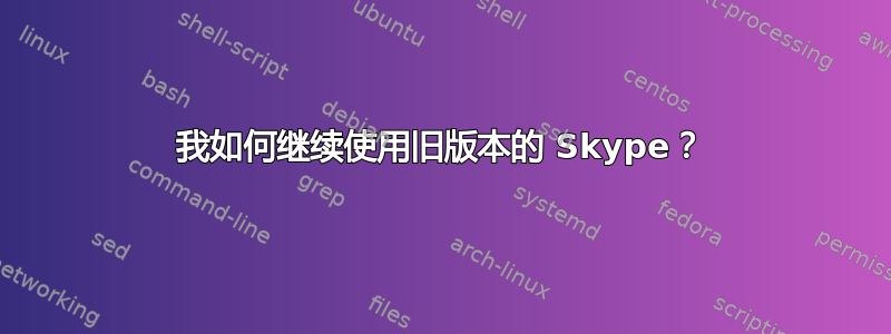 我如何继续使用旧版本的 Skype？