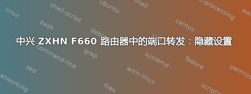 中兴 ZXHN F660 路由器中的端口转发：隐藏设置