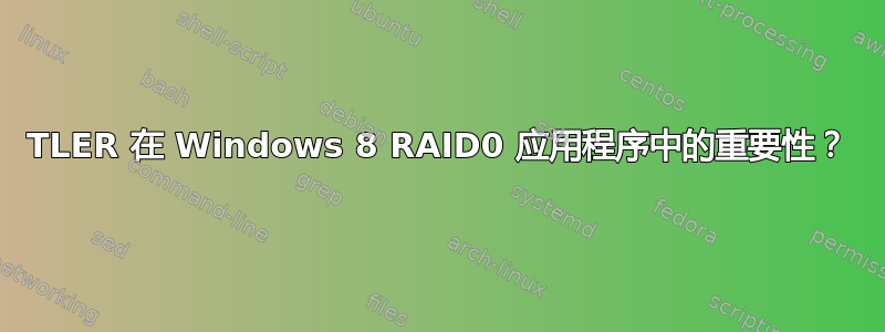 TLER 在 Windows 8 RAID0 应用程序中的重要性？