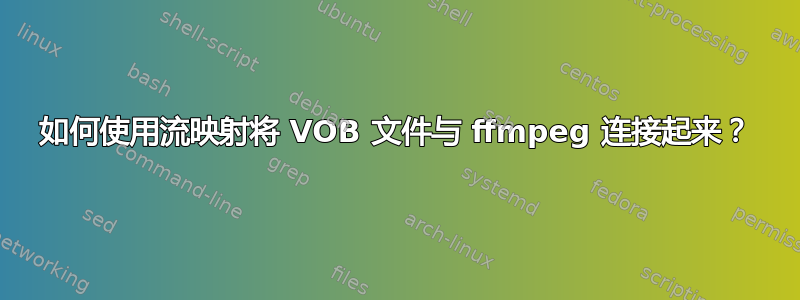 如何使用流映射将 VOB 文件与 ffmpeg 连接起来？