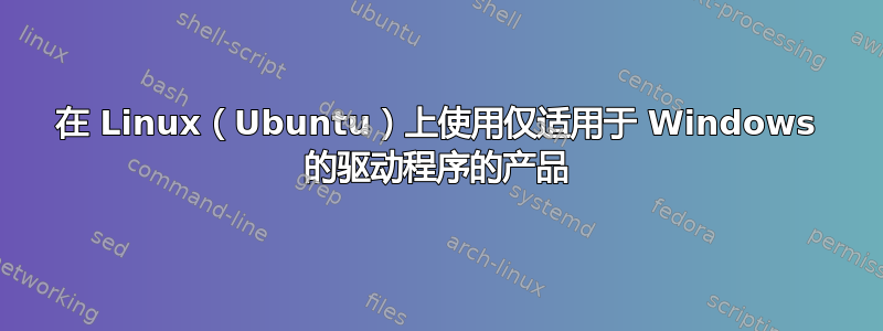 在 Linux（Ubuntu）上使用仅适用于 Windows 的驱动程序的产品