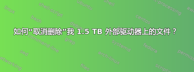 如何“取消删除”我 1.5 TB 外部驱动器上的文件？