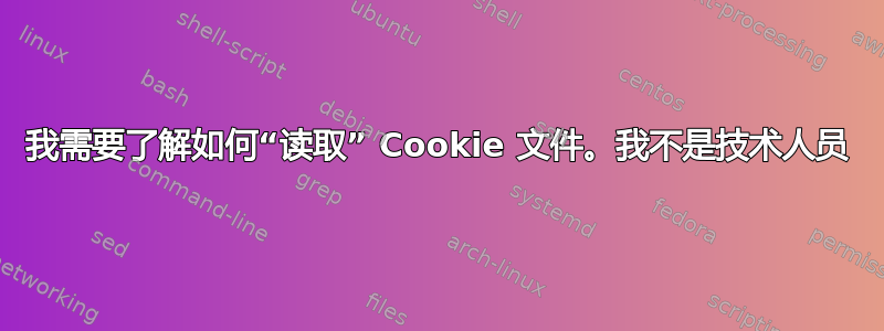 我需要了解如何“读取” Cookie 文件。我不是技术人员