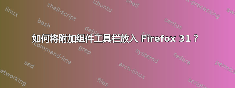 如何将附加组件工具栏放入 Firefox 31？