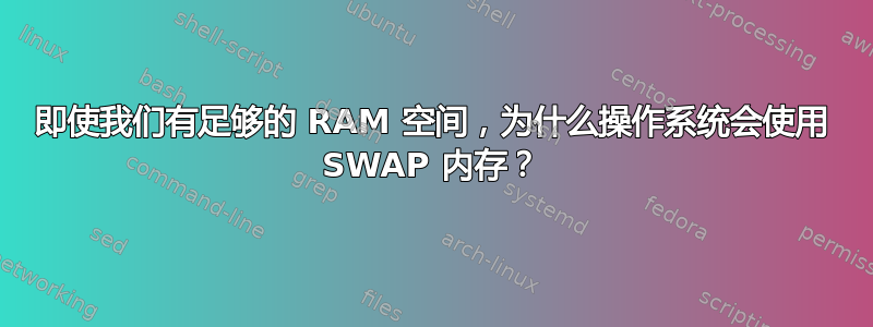 即使我们有足够的 RAM 空间，为什么操作系统会使用 SWAP 内存？